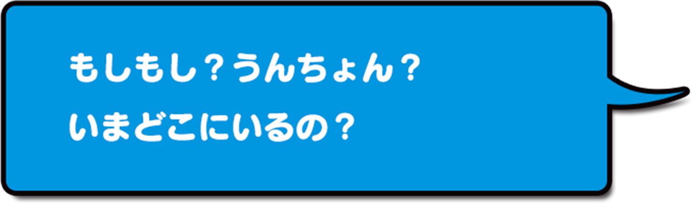 もしもし?うんちょん?いまどこにいるの?