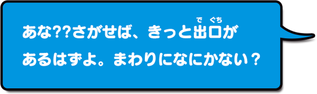 あな??さがせば、きっと出口があるはずよ。まわりになにかない?