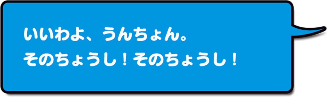 いいわよ、うんしょんくん。そのちょうし!そのちょうし!