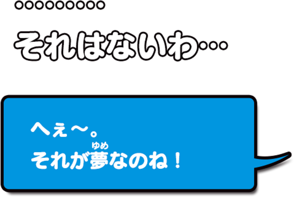 ...それはないわ...へぇ〜。それが夢なのね!